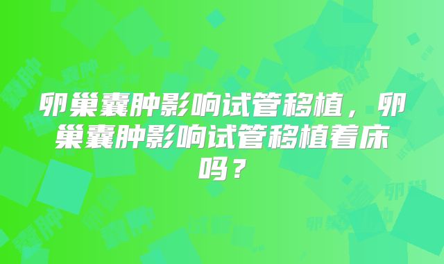 卵巢囊肿影响试管移植，卵巢囊肿影响试管移植着床吗？