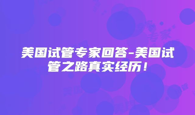 美国试管专家回答-美国试管之路真实经历!