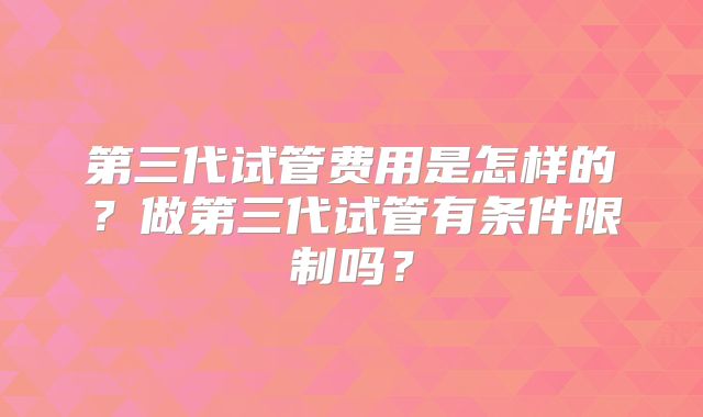 第三代试管费用是怎样的？做第三代试管有条件限制吗？