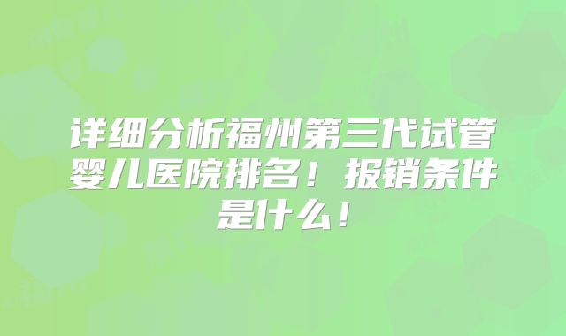 详细分析福州第三代试管婴儿医院排名！报销条件是什么！