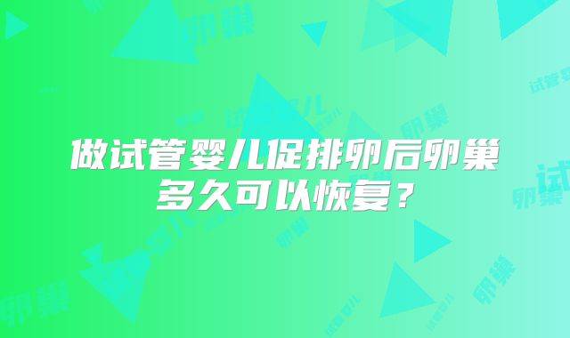 做试管婴儿促排卵后卵巢多久可以恢复？