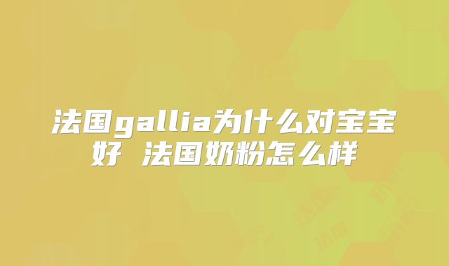 法国gallia为什么对宝宝好 法国奶粉怎么样