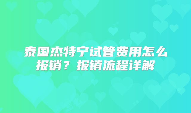 泰国杰特宁试管费用怎么报销?报销流程详解