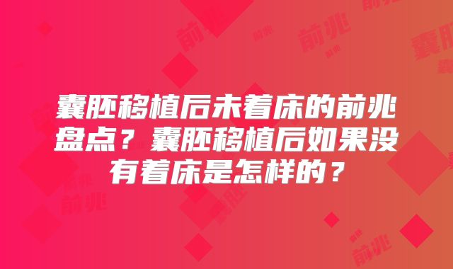 囊胚移植后未着床的前兆盘点?囊胚移植后如果没有着床是怎样的?