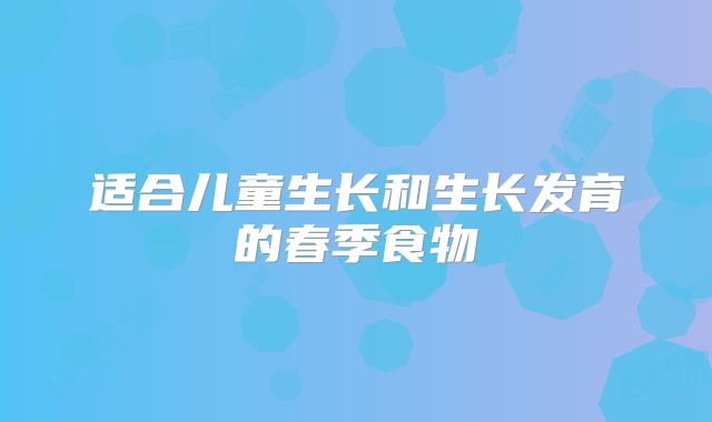适合儿童生长和生长发育的春季食物