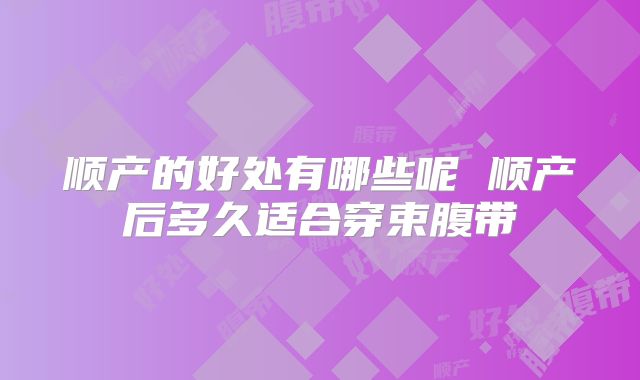 顺产的好处有哪些呢 顺产后多久适合穿束腹带