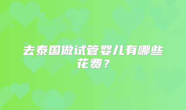去泰国做试管婴儿有哪些花费?