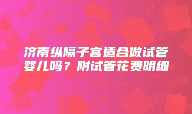 济南纵隔子宫适合做试管婴儿吗？附试管花费明细