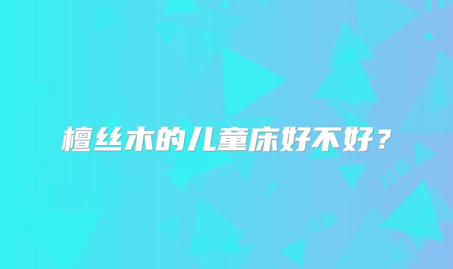 檀丝木的儿童床好不好?