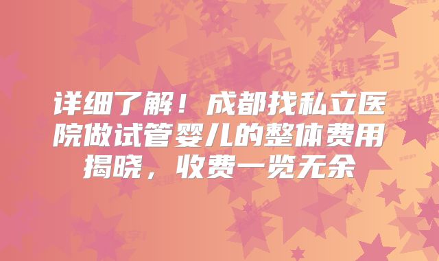 详细了解!成都找私立医院做试管婴儿的整体费用揭晓,收费一览无余