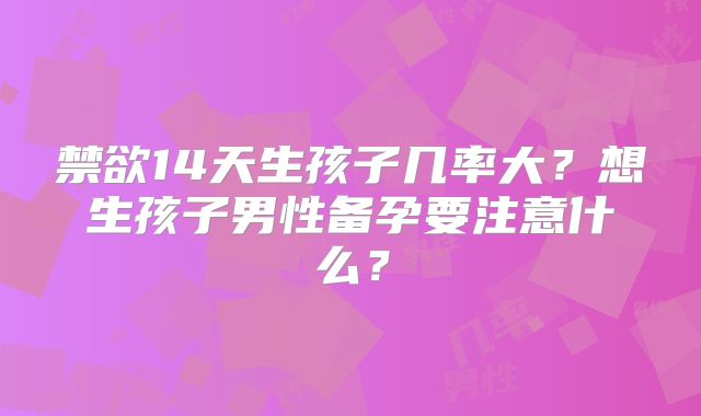 禁欲14天生孩子几率大？想生孩子男性备孕要注意什么？