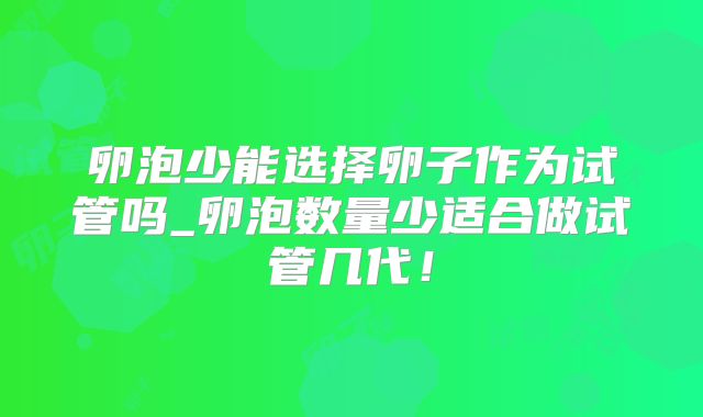 卵泡少能选择卵子作为试管吗_卵泡数量少适合做试管几代！