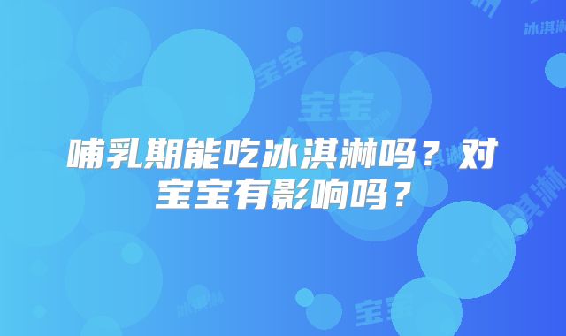 哺乳期能吃冰淇淋吗？对宝宝有影响吗？