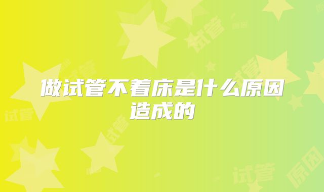 做试管不着床是什么原因造成的
