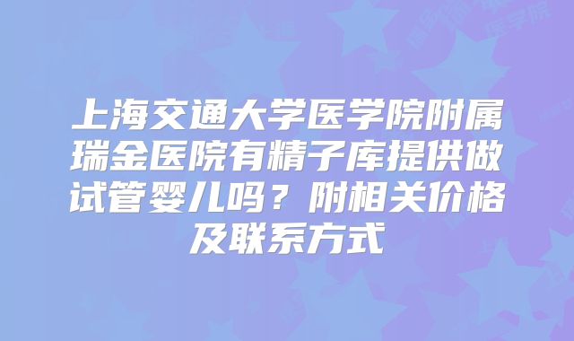 上海交通大学医学院附属瑞金医院有精子库提供做试管婴儿吗?附相关价格及联系方式