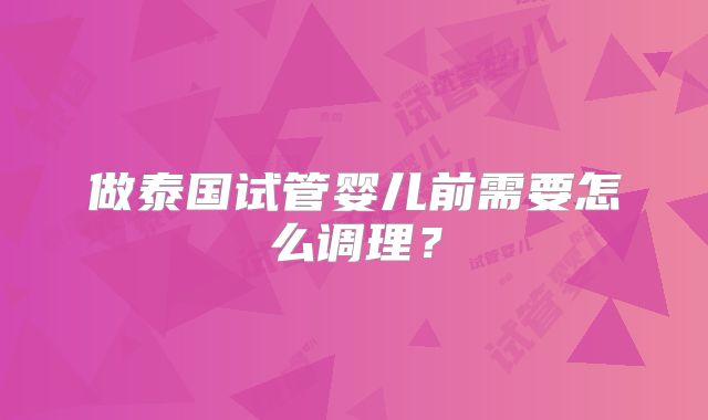做泰国试管婴儿前需要怎么调理？