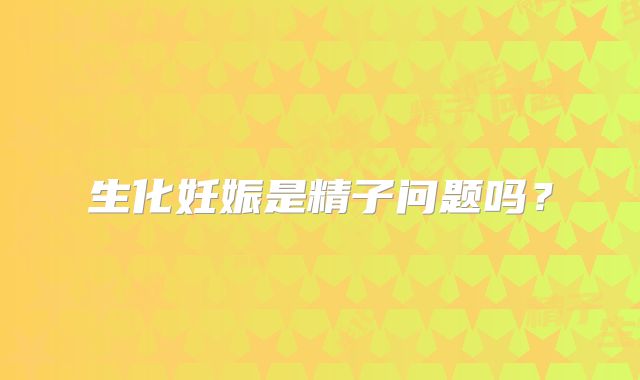 生化妊娠是精子问题吗?