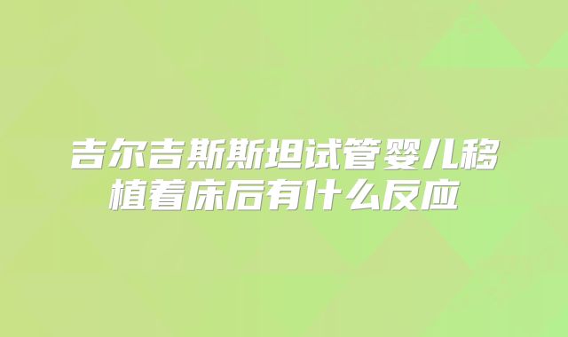 吉尔吉斯斯坦试管婴儿移植着床后有什么反应