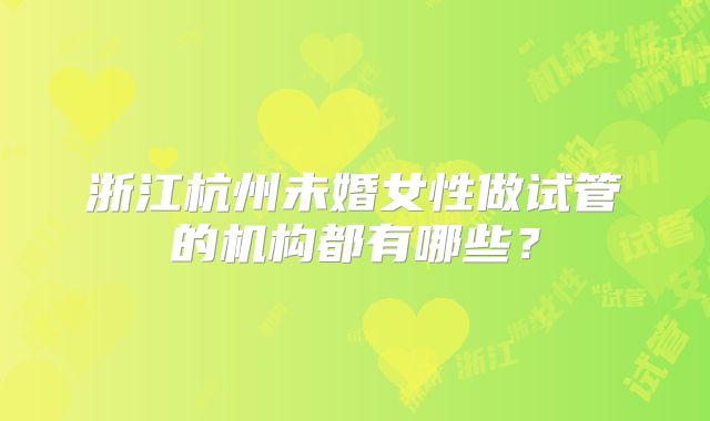 浙江杭州未婚女性做试管的机构都有哪些?