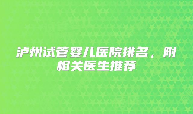 泸州试管婴儿医院排名,附相关医生推荐