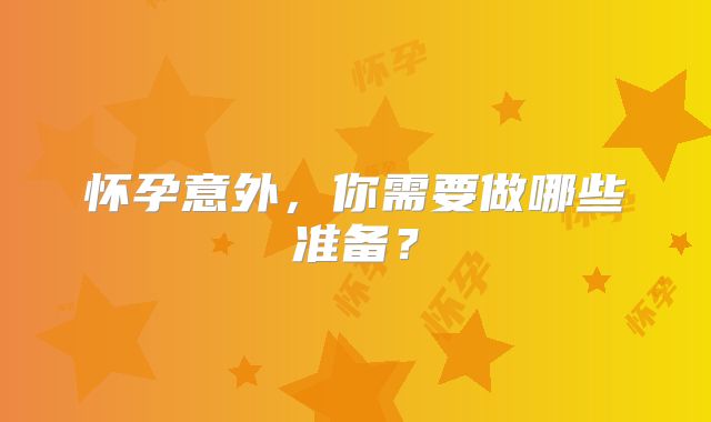 怀孕意外,你需要做哪些准备?