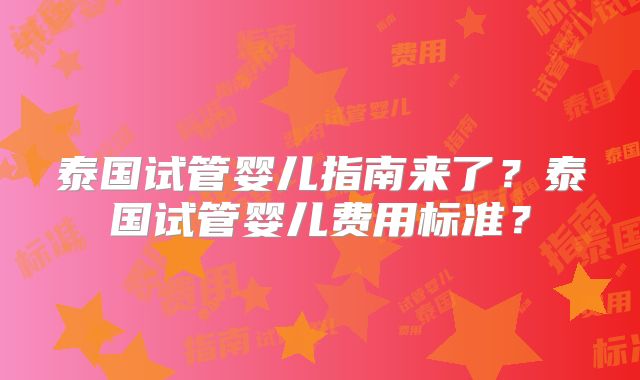 泰国试管婴儿指南来了?泰国试管婴儿费用标准?