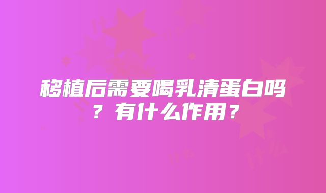 移植后需要喝乳清蛋白吗?有什么作用?