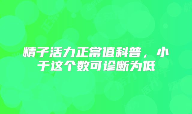 精子活力正常值科普，小于这个数可诊断为低