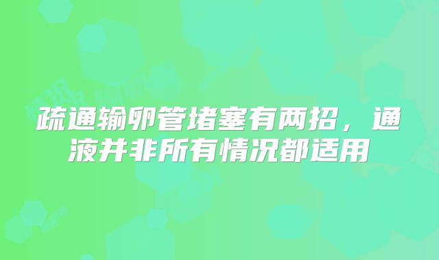 疏通输卵管堵塞有两招，通液并非所有情况都适用