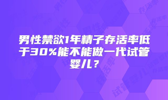 男性禁欲1年精子存活率低于30%能不能做一代试管婴儿?