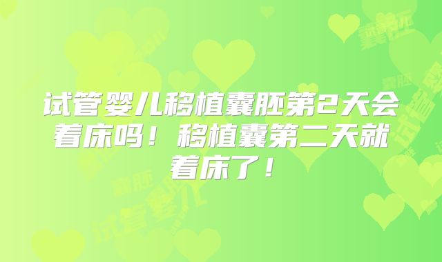 试管婴儿移植囊胚第2天会着床吗!移植囊第二天就着床了!