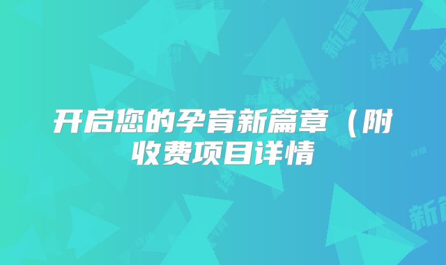 开启您的孕育新篇章（附收费项目详情