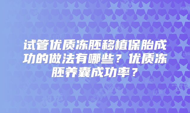 试管优质冻胚移植保胎成功的做法有哪些？优质冻胚养囊成功率？