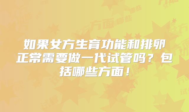 如果女方生育功能和排卵正常需要做一代试管吗?包括哪些方面!