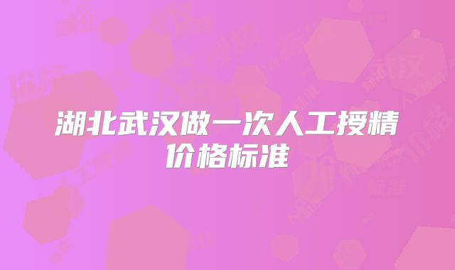 湖北武汉做一次人工授精价格标准