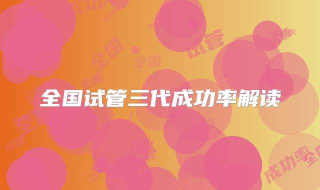 全国试管三代成功率解读