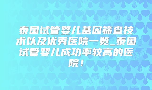 泰国试管婴儿基因筛查技术以及优秀医院一览_泰国试管婴儿成功率较高的医院！