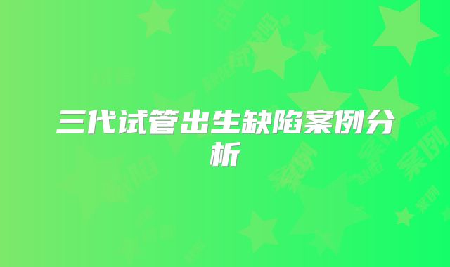 三代试管出生缺陷案例分析