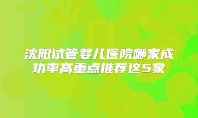 沈阳试管婴儿医院哪家成功率高重点推荐这5家