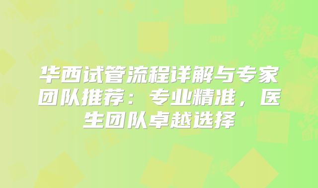 华西试管流程详解与专家团队推荐：专业精准，医生团队卓越选择