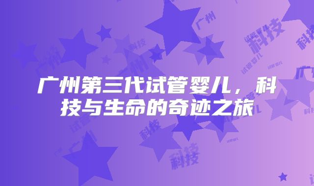 广州第三代试管婴儿,科技与生命的奇迹之旅