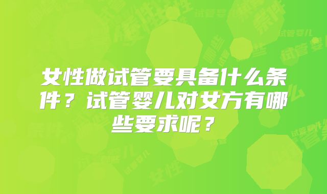女性做试管要具备什么条件?试管婴儿对女方有哪些要求呢?