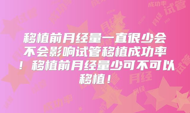 移植前月经量一直很少会不会影响试管移植成功率！移植前月经量少可不可以移植！