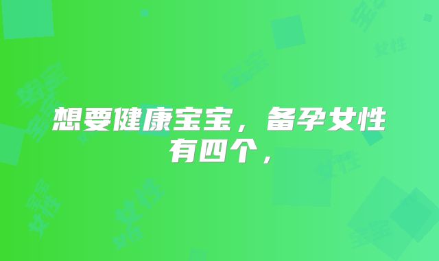 想要健康宝宝,备孕女性有四个,