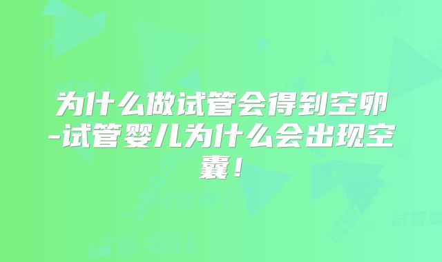 为什么做试管会得到空卵-试管婴儿为什么会出现空囊！