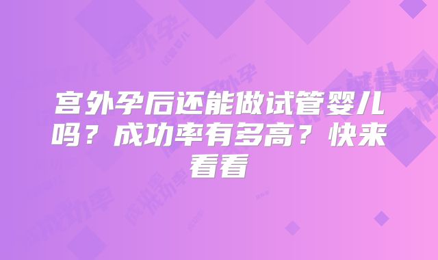 宫外孕后还能做试管婴儿吗？成功率有多高？快来看看