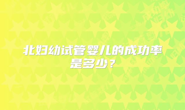 北妇幼试管婴儿的成功率是多少?