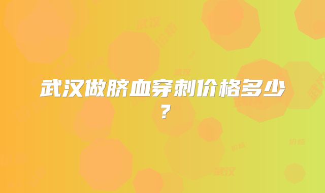 武汉做脐血穿刺价格多少?
