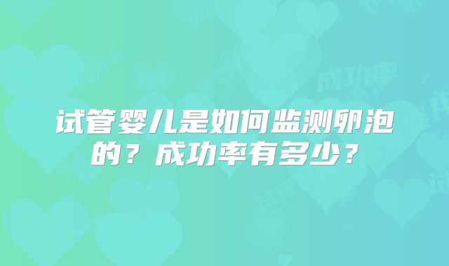 试管婴儿是如何监测卵泡的?成功率有多少?