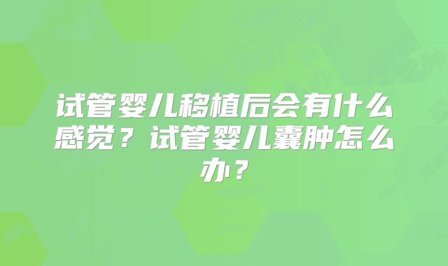 试管婴儿移植后会有什么感觉？试管婴儿囊肿怎么办？